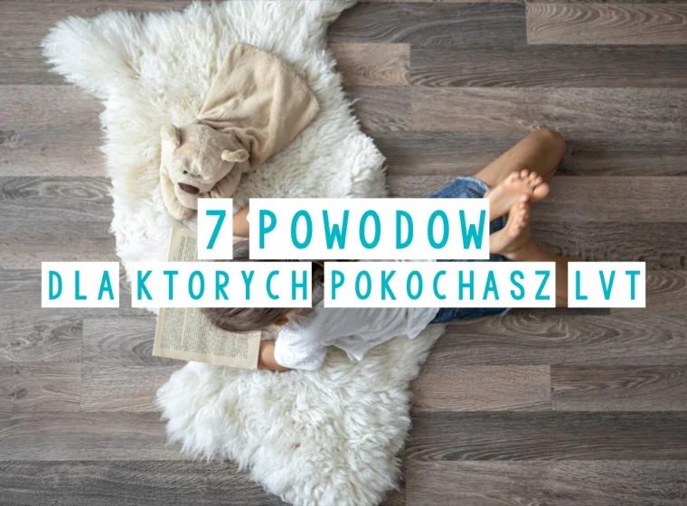 Panele winylowe LVT w domu - 7 powodów, dla których pokochasz je bardziej niż drewno